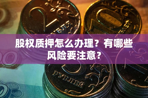 济南股权质押怎么办理？有哪些风险要注意？