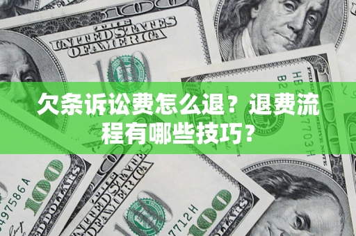 济南欠条诉讼费怎么退？退费流程有哪些技巧？
