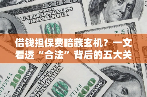 济南借钱担保费暗藏玄机？一文看透“合法”背后的五大关键陷阱