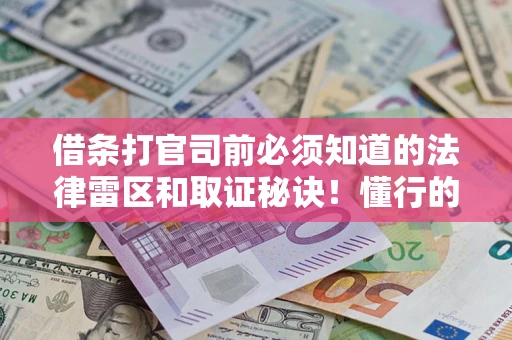 济南借条打官司前必须知道的法律雷区和取证秘诀！懂行的人已经留好这些证据