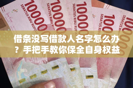 济南借条没写借款人名字怎么办？手把手教你保全自身权益