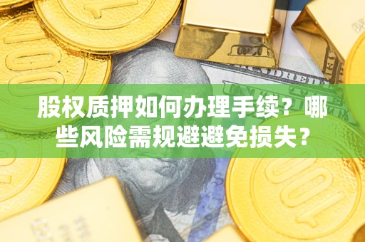 济南股权质押如何办理手续？哪些风险需规避避免损失？