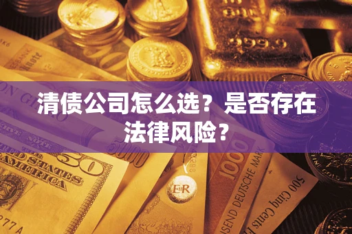 济南清债公司怎么选？是否存在法律风险？