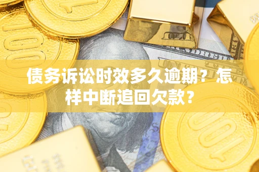 济南债务诉讼时效多久逾期？怎样中断追回欠款？