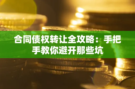 济南合同债权转让全攻略：手把手教你避开那些坑