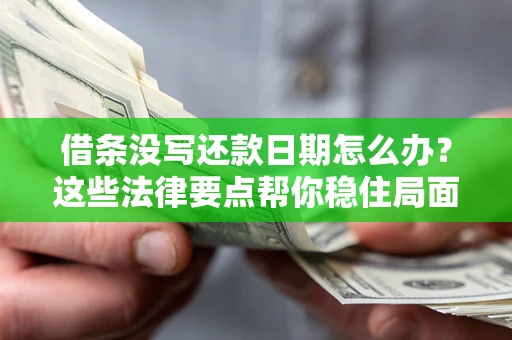 济南借条没写还款日期怎么办？这些法律要点帮你稳住局面