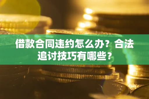 济南借款合同违约怎么办？合法追讨技巧有哪些？