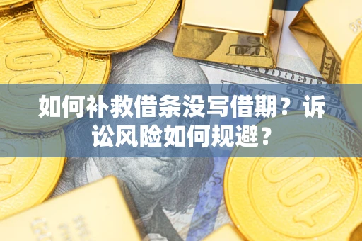 济南如何补救借条没写借期？诉讼风险如何规避？