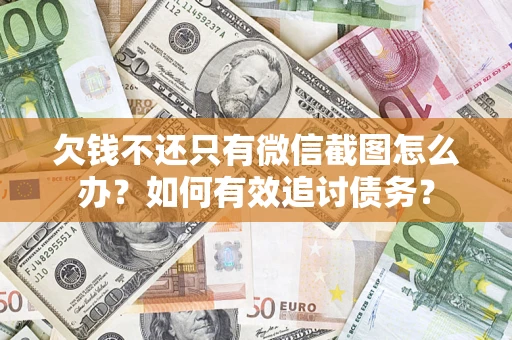 济南欠钱不还只有微信截图怎么办？如何有效追讨债务？