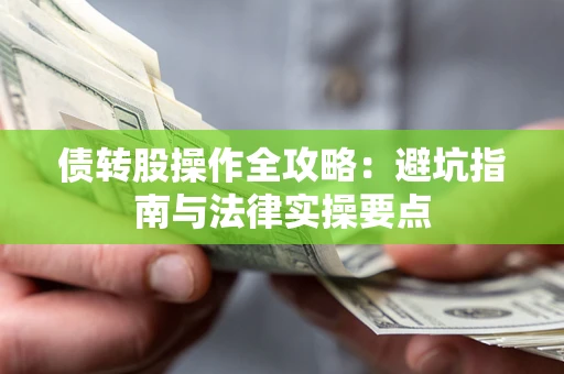 济南债转股操作全攻略：避坑指南与法律实操要点