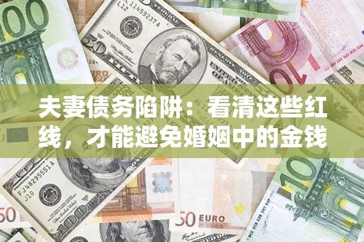 济南夫妻债务陷阱：看清这些红线，才能避免婚姻中的金钱危机