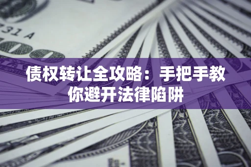 济南债权转让全攻略：手把手教你避开法律陷阱