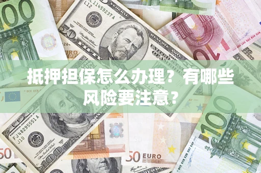 济南抵押担保怎么办理？有哪些风险要注意？