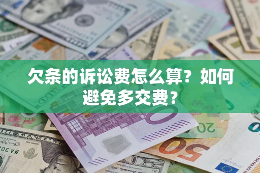 济南欠条的诉讼费怎么算？如何避免多交费？