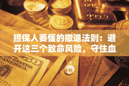 济南担保人要懂的撤退法则：避开这三个致命风险，守住血汗钱