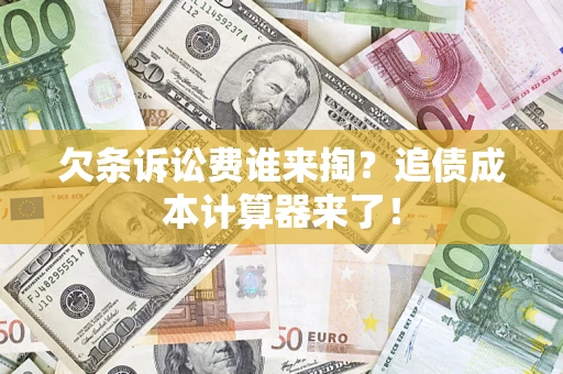 济南欠条诉讼费谁来掏？追债成本计算器来了！