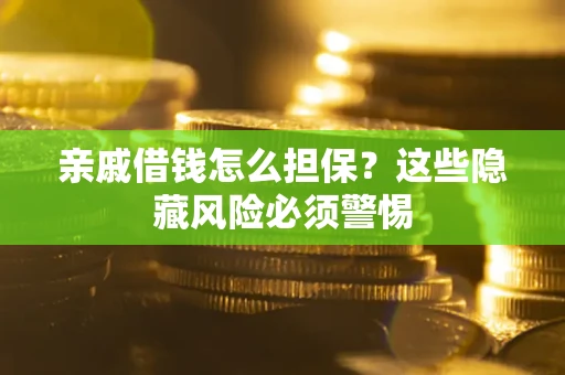 济南亲戚借钱怎么担保？这些隐藏风险必须警惕