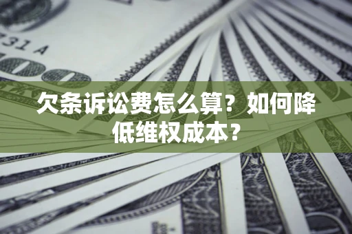 济南欠条诉讼费怎么算？如何降低维权成本？