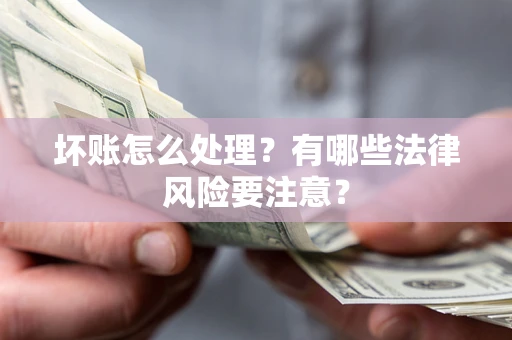 济南坏账怎么处理？有哪些法律风险要注意？