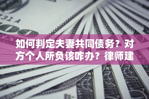 济南如何判定夫妻共同债务？对方个人所负该咋办？律师建议
