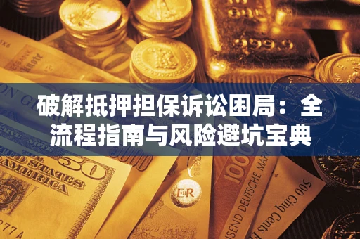 济南破解抵押担保诉讼困局:全流程指南与风险避坑宝典 济南破解抵押担保诉讼困局:全流程指南与风险避坑宝典