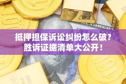 济南抵押担保诉讼纠纷怎么破？胜诉证据清单大公开！