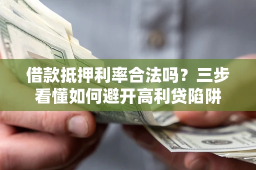 济南借款抵押利率合法吗？三步看懂如何避开高利贷陷阱