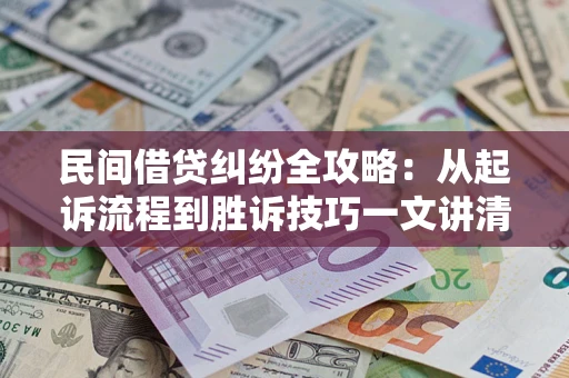 济南民间借贷纠纷全攻略：从起诉流程到胜诉技巧一文讲清