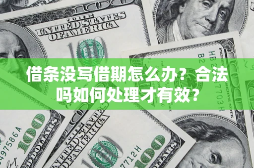 济南借条没写借期怎么办？合法吗如何处理才有效？