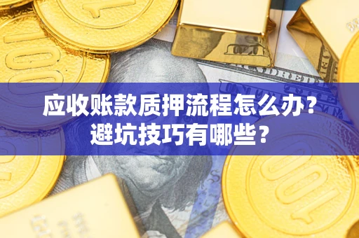 济南应收账款质押流程怎么办？避坑技巧有哪些？