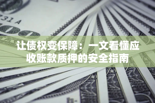 济南让债权变保障：一文看懂应收账款质押的安全指南