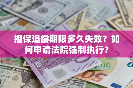 济南担保追偿期限多久失效？如何申请法院强制执行？