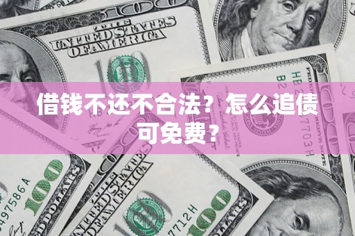 济南借钱不还不合法？怎么追债可免费？