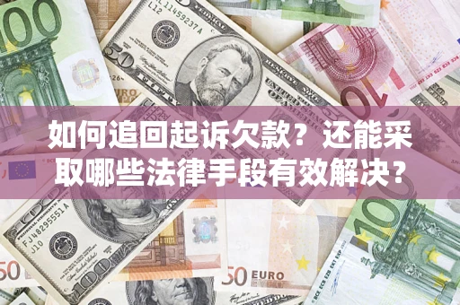 济南如何追回起诉欠款？还能采取哪些法律手段有效解决？
