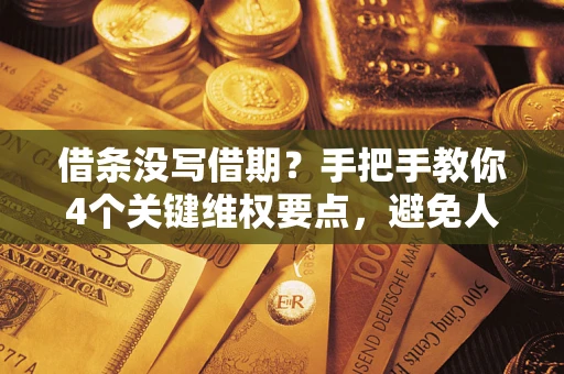 济南借条没写借期？手把手教你4个关键维权要点，避免人财两空