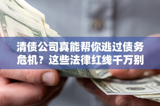 济南清债公司真能帮你逃过债务危机？这些法律红线千万别踩