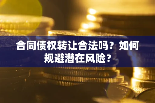 济南合同债权转让合法吗?如何规避潜在风险? 济南合同债权转让合法吗?如何规避潜在风险?