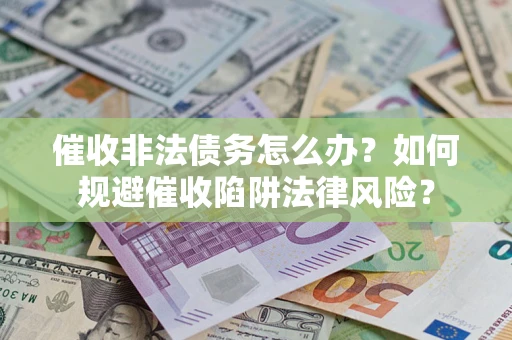 济南催收非法债务怎么办？如何规避催收陷阱法律风险？