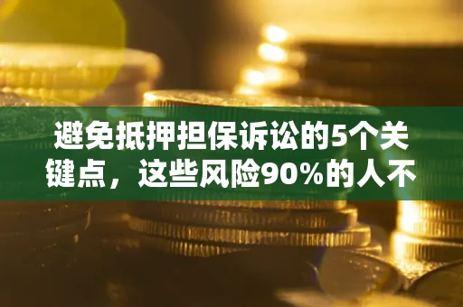 济南避免抵押担保诉讼的5个关键点，这些风险90%的人不知道！