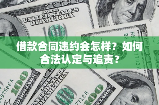 济南借款合同违约会怎样？如何合法认定与追责？
