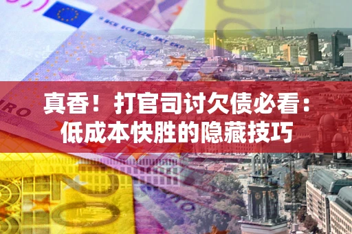 济南真香！打官司讨欠债必看：低成本快胜的隐藏技巧