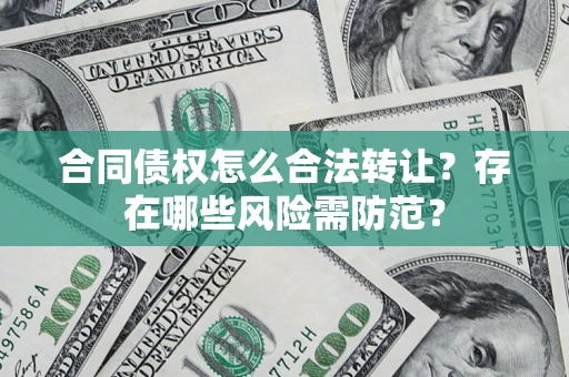 济南合同债权怎么合法转让？存在哪些风险需防范？