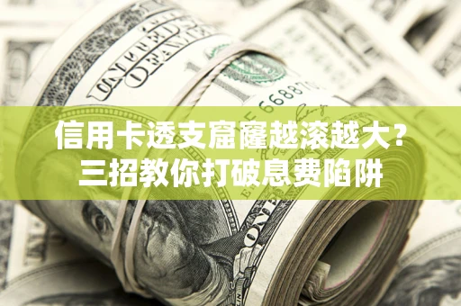 济南信用卡透支窟窿越滚越大？三招教你打破息费陷阱