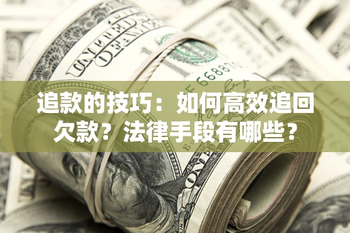 济南追款的技巧：如何高效追回欠款？法律手段有哪些？