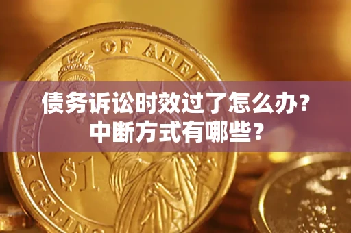 济南债务诉讼时效过了怎么办？中断方式有哪些？