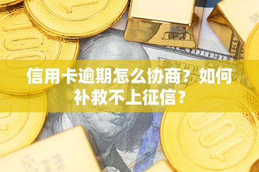 济南信用卡逾期怎么协商？如何补救不上征信？