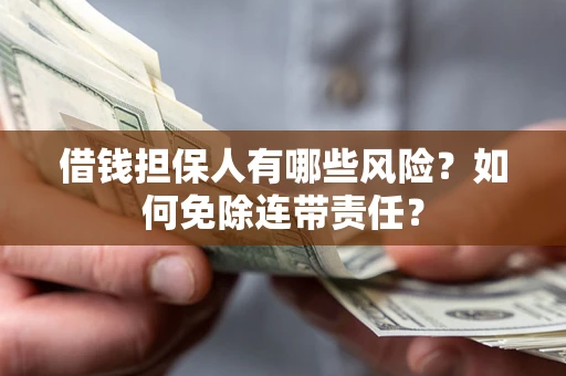 济南借钱担保人有哪些风险？如何免除连带责任？