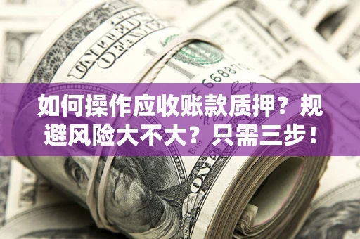 济南如何操作应收账款质押？规避风险大不大？只需三步！