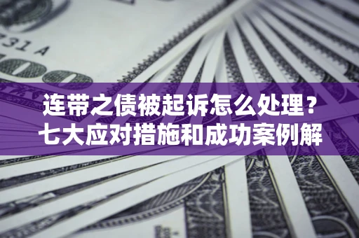 济南连带之债被起诉怎么处理？七大应对措施和成功案例解析