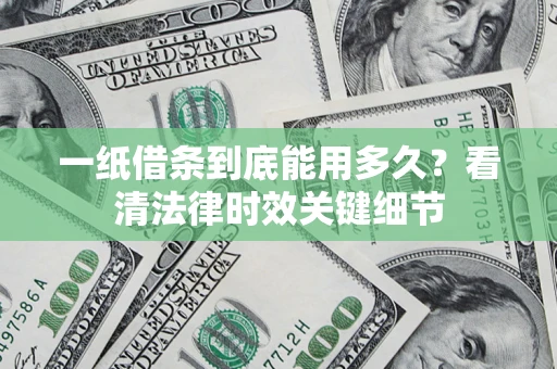 济南一纸借条到底能用多久？看清法律时效关键细节